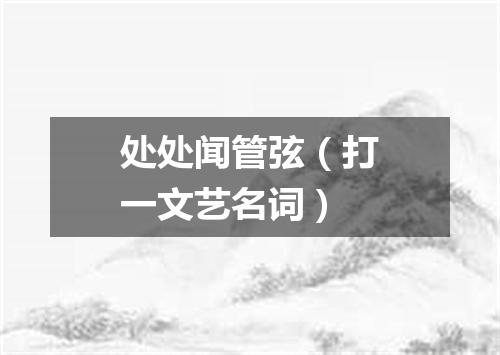 处处闻管弦（打一文艺名词）