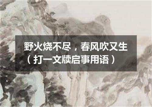 野火烧不尽，春风吹又生（打一文牍启事用语）