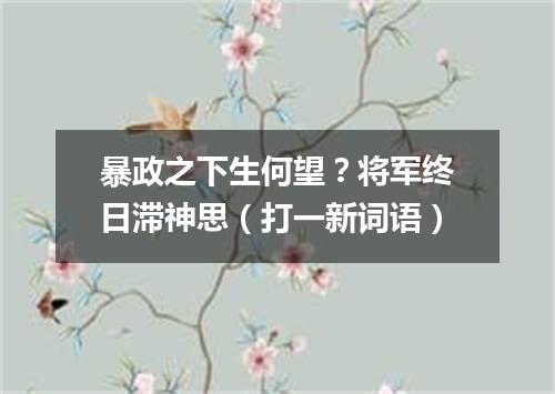 暴政之下生何望？将军终日滞神思（打一新词语）