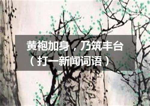 黄袍加身，乃筑丰台（打一新闻词语）