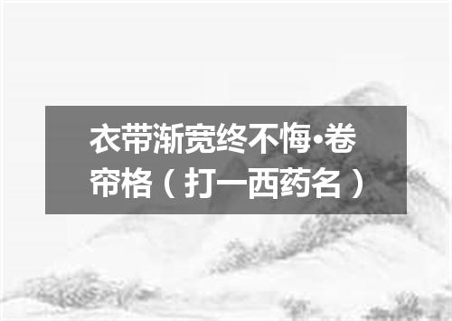 衣带渐宽终不悔·卷帘格（打一西药名）