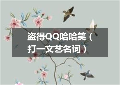 盗得QQ哈哈笑（打一文艺名词）