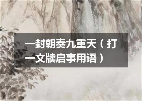 一封朝奏九重天（打一文牍启事用语）