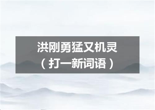 洪刚勇猛又机灵（打一新词语）