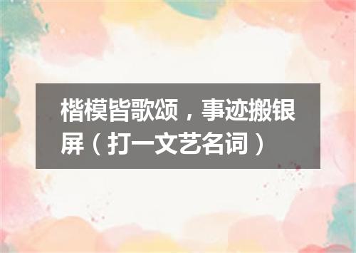 楷模皆歌颂，事迹搬银屏（打一文艺名词）