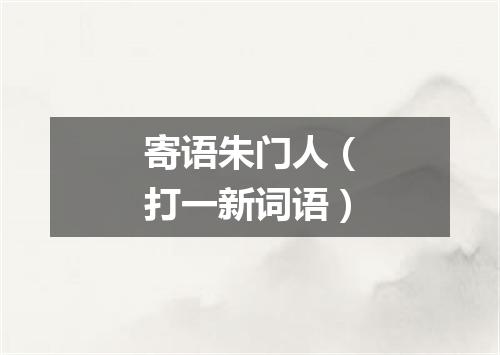 寄语朱门人（打一新词语）