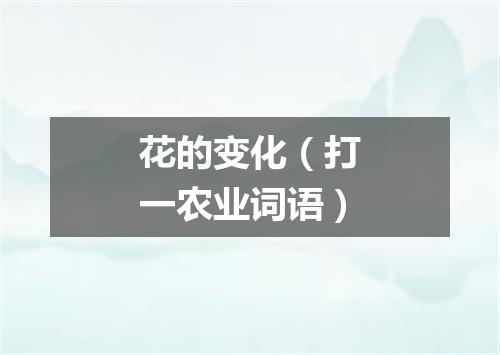 花的变化（打一农业词语）