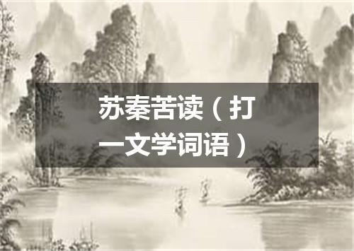 苏秦苦读（打一文学词语）