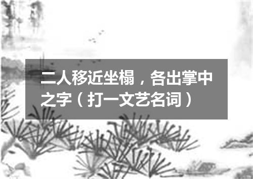 二人移近坐榻，各出掌中之字（打一文艺名词）