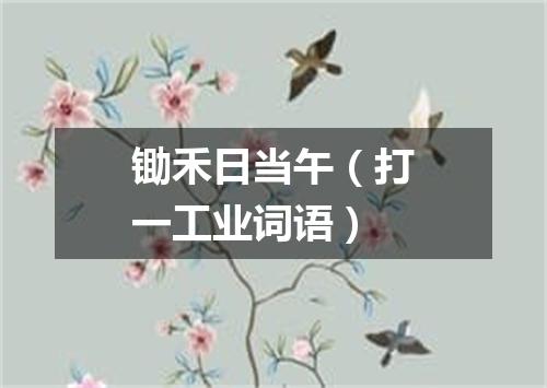 锄禾日当午（打一工业词语）