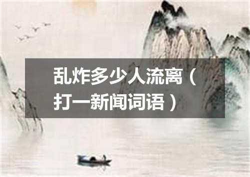 乱炸多少人流离（打一新闻词语）