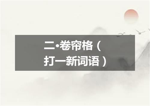 二·卷帘格（打一新词语）