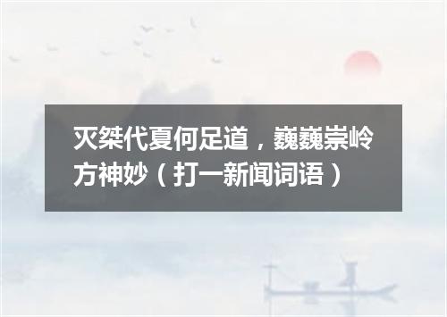 灭桀代夏何足道，巍巍崇岭方神妙（打一新闻词语）