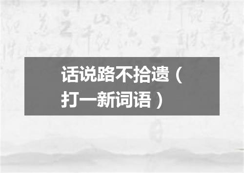 话说路不拾遗（打一新词语）