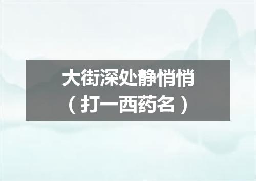 大街深处静悄悄（打一西药名）
