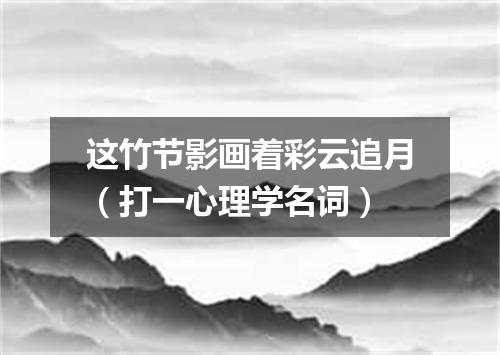 这竹节影画着彩云追月（打一心理学名词）
