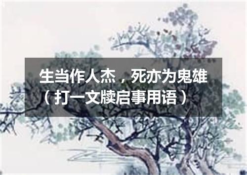 生当作人杰，死亦为鬼雄（打一文牍启事用语）