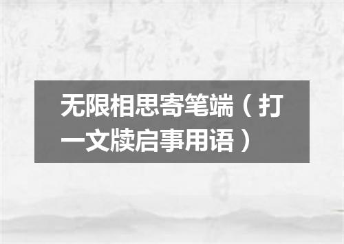 无限相思寄笔端（打一文牍启事用语）