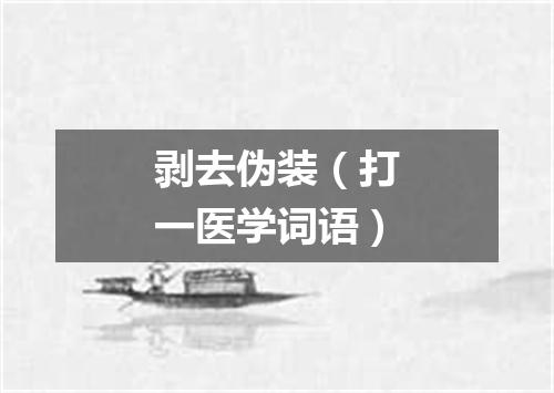 剥去伪装（打一医学词语）