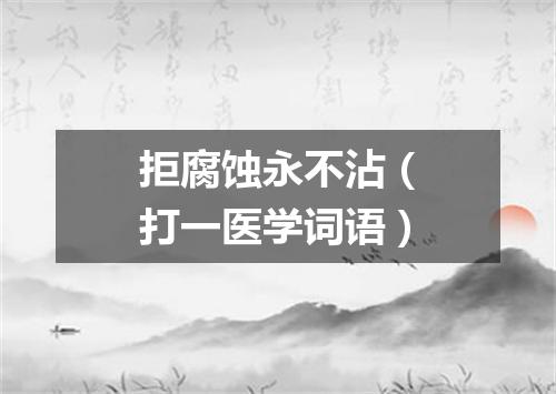 拒腐蚀永不沾（打一医学词语）
