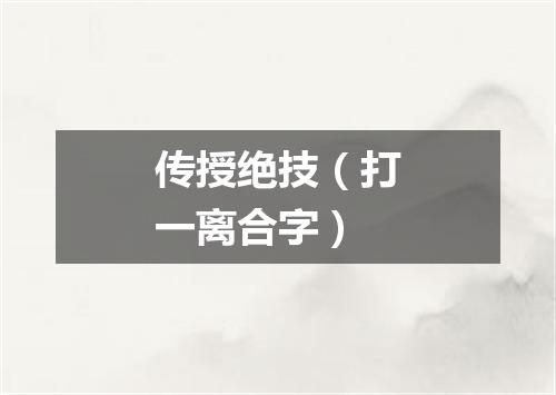 传授绝技（打一离合字）