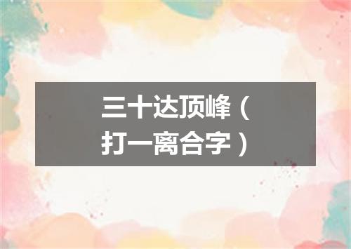 三十达顶峰（打一离合字）