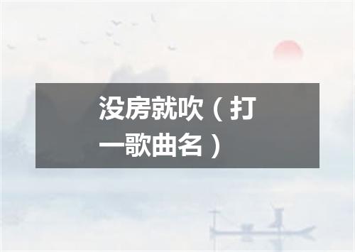 没房就吹（打一歌曲名）