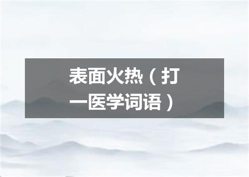 表面火热（打一医学词语）