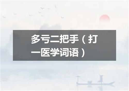 多亏二把手（打一医学词语）