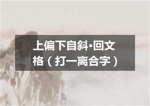 上偏下自斜·回文格（打一离合字）