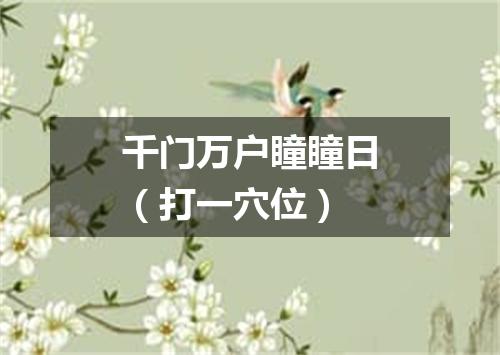千门万户瞳瞳日（打一穴位）