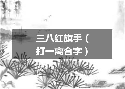 三八红旗手（打一离合字）