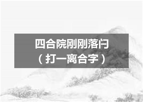 四合院刚刚落闩（打一离合字）