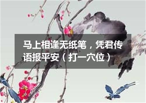 马上相逢无纸笔，凭君传语报平安（打一穴位）
