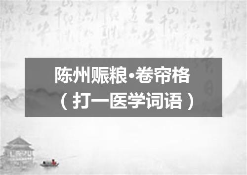陈州赈粮·卷帘格（打一医学词语）