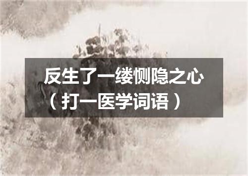 反生了一缕恻隐之心（打一医学词语）