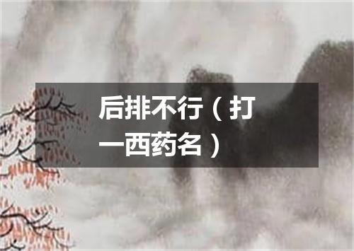 后排不行（打一西药名）