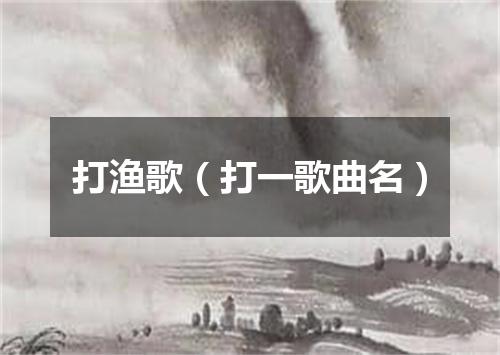 打渔歌（打一歌曲名）