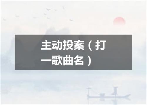 主动投案（打一歌曲名）