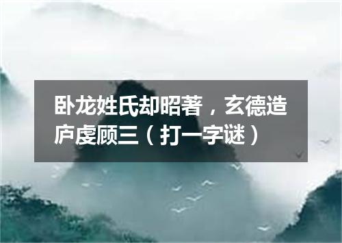 卧龙姓氏却昭著，玄德造庐虔顾三（打一字谜）