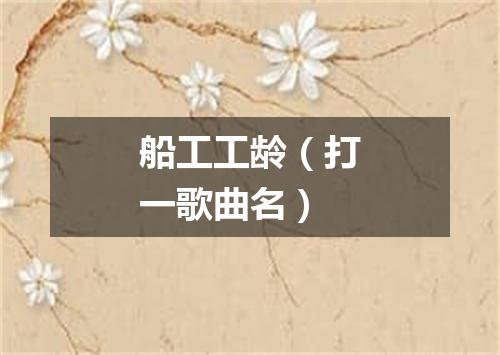 船工工龄（打一歌曲名）