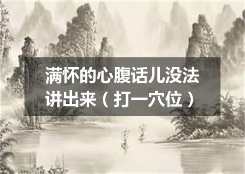 满怀的心腹话儿没法讲出来（打一穴位）