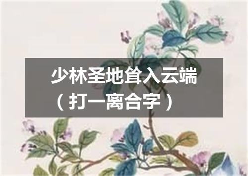 少林圣地耸入云端（打一离合字）