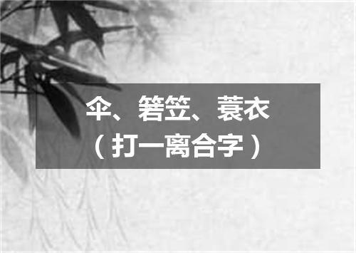 伞、箬笠、蓑衣（打一离合字）