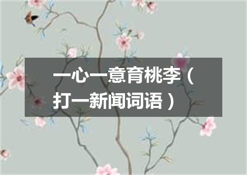 一心一意育桃李（打一新闻词语）