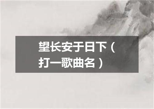 望长安于日下（打一歌曲名）