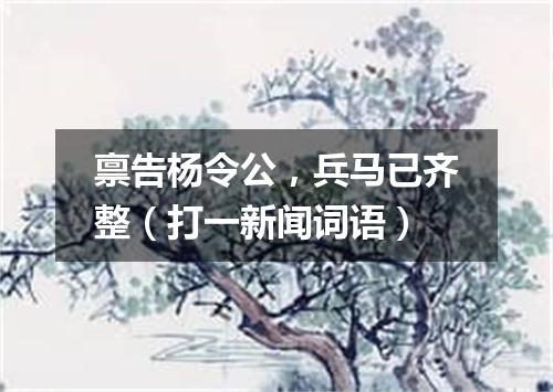 禀告杨令公，兵马已齐整（打一新闻词语）