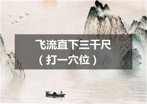 飞流直下三千尺（打一穴位）