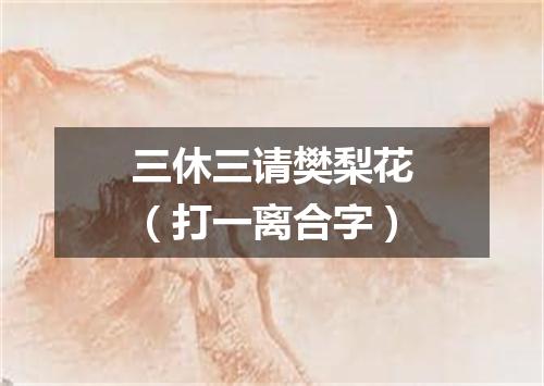 三休三请樊梨花（打一离合字）