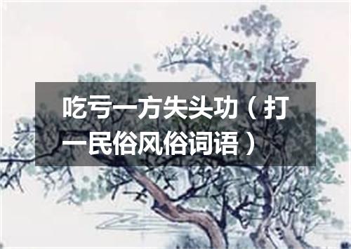 吃亏一方失头功（打一民俗风俗词语）